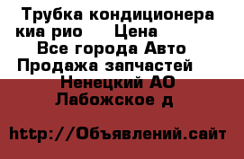 Трубка кондиционера киа рио 3 › Цена ­ 4 500 - Все города Авто » Продажа запчастей   . Ненецкий АО,Лабожское д.